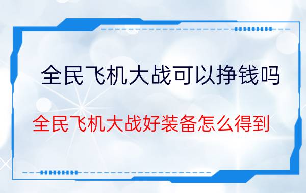 全民飞机大战可以挣钱吗 全民飞机大战好装备怎么得到？